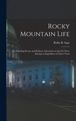 La vie dans les montagnes Rocheuses : Ou, Scènes surprenantes et aventures périlleuses dans le Far West, au cours d'une expédition de trois ans - Rocky Mountain Life: Or, Startling Scenes and Perilous Adventures in the Far West, During an Expedition of Three Years