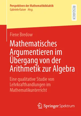 Le raisonnement mathématique dans le passage de l'arithmétique à l'algèbre : une étude qualitative des actions des enseignants dans l'enseignement des mathématiques - Mathematisches Argumentieren Im bergang Von Der Arithmetik Zur Algebra: Eine Qualitative Studie Von Lehrkrafthandlungen Im Mathematikunterricht