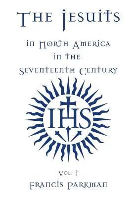 Les Jésuites en Amérique du Nord au XVIIe siècle - Vol. I - The Jesuits in North America in the Seventeenth Century - Vol. I