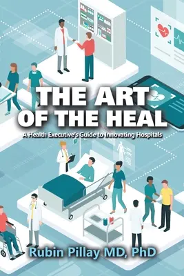 L'art de guérir : le guide de l'innovation hospitalière à l'usage des cadres de santé - The Art of the Heal: A Health Executive's Guide to Innovating Hospitals