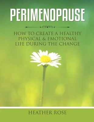 La périménopause : Comment créer une vie physique et émotionnelle saine pendant le changement - Perimenopause: How to Create A Healthy Physical & Emotional Life During the Change