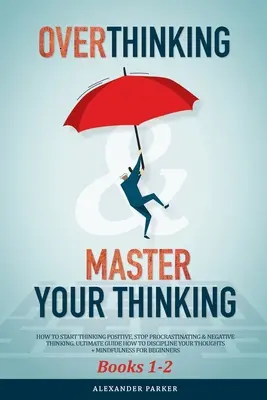 Les livres 1-2 : Comment commencer à penser positivement, arrêter de procrastiner et de penser négativement. Le guide ultime de la disci - Overthinking & Master Your Thinking - Books 1-2: How To Start Thinking Positive, Stop Procrastinating & Negative Thinking. Ultimate Guide How To Disci