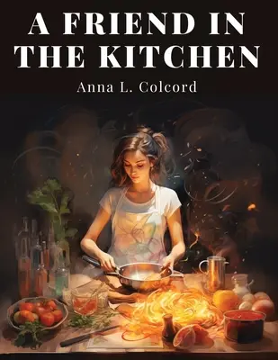 Une amie dans la cuisine : Que cuisiner et comment le faire - A Friend in the Kitchen: What to Cook and How to Cook It
