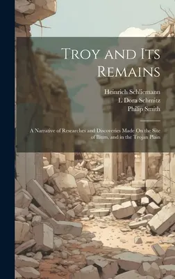 Troie et ses vestiges : récit des recherches et des découvertes effectuées sur le site d'Ilium, et dans la plaine de Troie - Troy and Its Remains: A Narrative of Researches and Discoveries Made On the Site of Ilium, and in the Trojan Plain