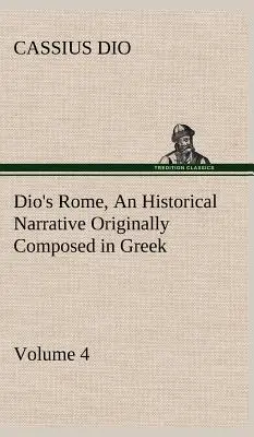 Rome de Dio, Volume 4 Un récit historique composé à l'origine en grec sous les règnes de Septime Sévère, Géta et Caracalla, Macrinus, Elagab... - Dio's Rome, Volume 4 An Historical Narrative Originally Composed in Greek During the Reigns of Septimius Severus, Geta and Caracalla, Macrinus, Elagab