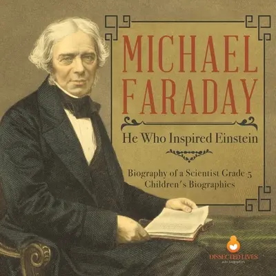 Michael Faraday : celui qui a inspiré Einstein Biographie d'un scientifique 5e année Biographies d'enfants - Michael Faraday: He Who Inspired Einstein Biography of a Scientist Grade 5 Children's Biographies