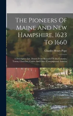 Les pionniers du Maine et du New Hampshire, de 1623 à 1660 : Une liste descriptive, tirée des archives des colonies, des villes, des églises, des tribunaux et d'autres contextes. - The Pioneers Of Maine And New Hampshire, 1623 To 1660: A Descriptive List, Drawn From Records Of The Colonies, Towns, Churches, Courts And Other Conte