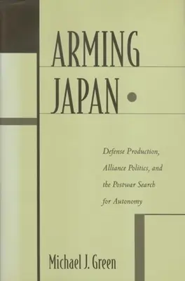 Armer le Japon : Production de défense, politique d'alliance et recherche d'autonomie dans l'après-guerre - Arming Japan: Defense Production, Alliance Politics, and the Postwar Search for Autonomy