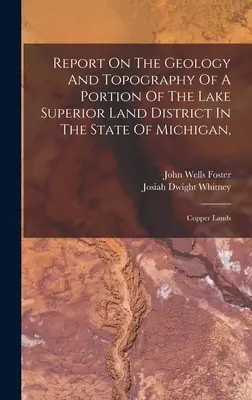 Rapport sur la géologie et la topographie d'une partie de la région du lac Supérieur dans l'État du Michigan : Copper Lands - Report On The Geology And Topography Of A Portion Of The Lake Superior Land District In The State Of Michigan,: Copper Lands
