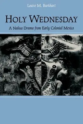 Mercredi saint : Un drame nahuatl du début du Mexique colonial - Holy Wednesday: A Nahua Drama from Early Colonial Mexico