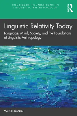 La relativité linguistique aujourd'hui : Le langage, l'esprit, la société et les fondements de l'anthropologie linguistique - Linguistic Relativity Today: Language, Mind, Society, and the Foundations of Linguistic Anthropology