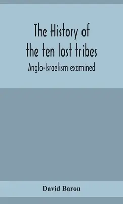 L'histoire des dix tribus perdues : examen de l'anglo-israélisme - The history of the ten lost tribes; Anglo-Israelism examined