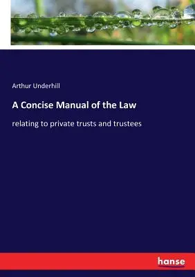 Manuel pratique et concis de droit : relatif aux trusts et fiducies privés - A Concise Manual of the Law: relating to private trusts and trustees
