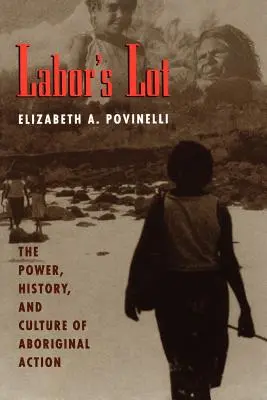 Labor's Lot : Le pouvoir, l'histoire et la culture de l'action aborigène - Labor's Lot: The Power, History, and Culture of Aboriginal Action