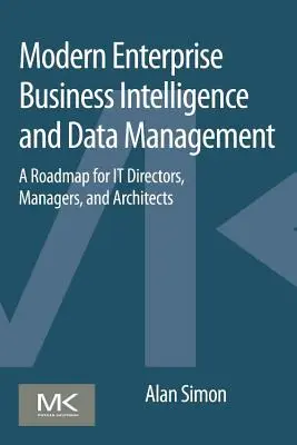 Intelligence d'entreprise moderne et gestion des données : Une feuille de route pour les directeurs informatiques, les managers et les architectes - Modern Enterprise Business Intelligence and Data Management: A Roadmap for It Directors, Managers, and Architects