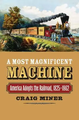 Une machine magnifique : L'Amérique adopte le chemin de fer, 1825-1862 - A Most Magnificent Machine: America Adopts the Railroad, 1825-1862