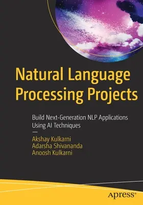 Projets de traitement du langage naturel : Construire des applications Nlp de nouvelle génération à l'aide de techniques d'IA - Natural Language Processing Projects: Build Next-Generation Nlp Applications Using AI Techniques