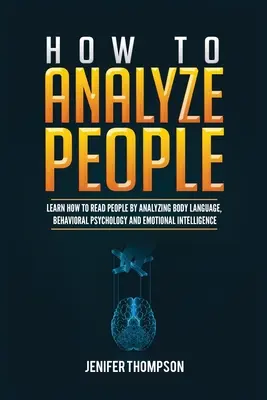 Comment analyser les gens : Apprendre à lire les gens en analysant le langage corporel, la psychologie comportementale et l'intelligence émotionnelle. - How to Analyze People: Learn How to Read People by Analyzing Body Language, Behavioral Psychology and Emotional Intelligence