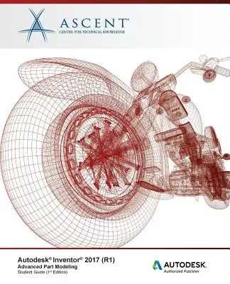 Autodesk Inventor 2017 (R1) : Modélisation avancée des pièces : Éditeur autorisé Autodesk - Autodesk Inventor 2017 (R1): Advanced Part Modeling: Autodesk Authorized Publisher