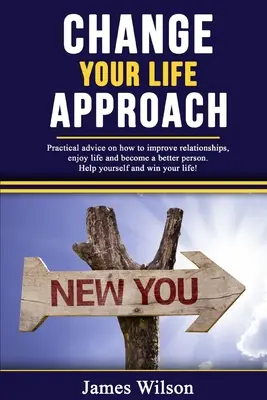 Changez votre approche de la vie : Conseils pratiques pour améliorer ses relations, profiter de la vie et devenir une meilleure personne. Le monde de l'entreprise, c'est le monde de l'entreprise. - Change Your Life Approach: Practical Advice On How To Improve Relationships, Enjoy Life And Become a Better Person. Help Yourself And Win Your Li