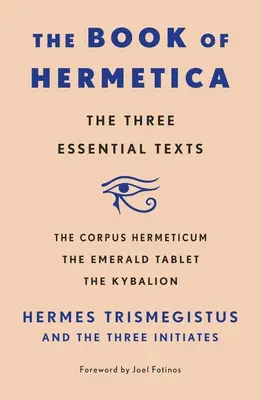 Le Livre de l'Hermétisme : Les trois textes essentiels : Le Corpus Hermeticum, la Tablette d'émeraude, le Kybalion - The Book of Hermetica: The Three Essential Texts: The Corpus Hermeticum, the Emerald Tablet, the Kybalion