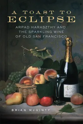 Un toast à l'éclipse : Arpad Haraszthy et le vin mousseux du vieux San Francisco - A Toast to Eclipse: Arpad Haraszthy and the Sparkling Wine of Old San Francisco