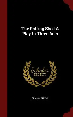 The Potting Shed A Play In Three Acts (L'étable) Une pièce en trois actes - The Potting Shed A Play In Three Acts