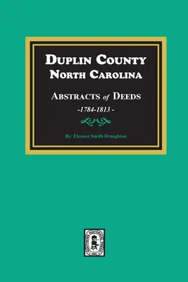 Duplin County, North Carolina Abstracts of Deeds, 1784-1813 (en anglais) - Duplin County, North Carolina Abstracts of Deeds, 1784-1813