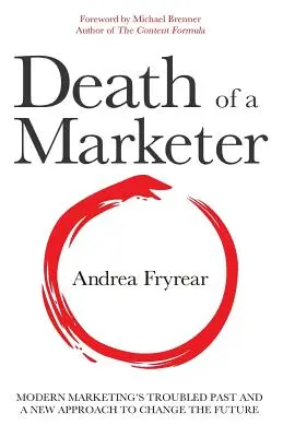 La mort d'un spécialiste du marketing : Le passé trouble du marketing moderne et une nouvelle approche pour changer l'avenir - Death of a Marketer: Modern Marketing's Troubled Past and a New Approach to Change the Future