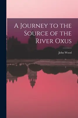 Un voyage à la source du fleuve Oxus - A Journey to the Source of the River Oxus