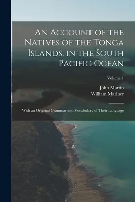 Un récit sur les indigènes des îles Tonga, dans l'océan Pacifique Sud : Avec une grammaire et un vocabulaire originaux de leur langue ; Volume 1 - An Account of the Natives of the Tonga Islands, in the South Pacific Ocean: With an Original Grammar and Vocabulary of Their Language; Volume 1