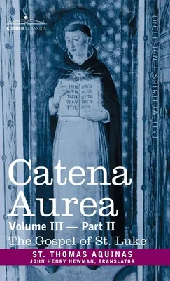 Catena Aurea : Commentaire des quatre Évangiles, recueilli dans les œuvres des Pères, vol. III, 2e partie, Évangile de saint Luc - Catena Aurea: Commentary on the Four Gospels, Collected Out of the Works of the Fathers, Vol. III Part 2, Gospel of St. Luke