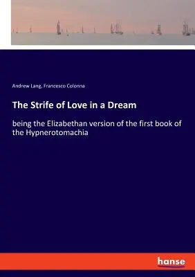 La lutte de l'amour dans un rêve : la version élisabéthaine du premier livre de l'Hypnerotomachie - The Strife of Love in a Dream: being the Elizabethan version of the first book of the Hypnerotomachia