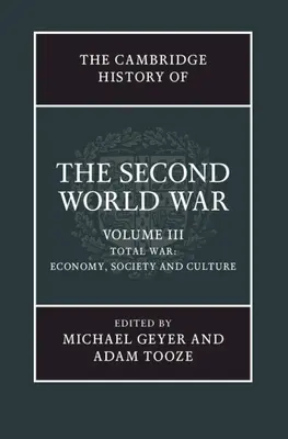 The Cambridge History of the Second World War, Volume 3 : Total War : Economy, Society and Culture - The Cambridge History of the Second World War, Volume 3: Total War: Economy, Society and Culture