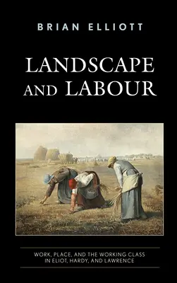 Paysage et travail : Travail, lieu et classe ouvrière chez Eliot, Hardy et Lawrence - Landscape and Labour: Work, Place, and the Working Class in Eliot, Hardy, and Lawrence