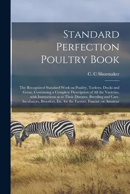 Standard Perfection Poultry Book ; l'ouvrage standard reconnu sur la volaille, les dindes, les canards et les oies, contenant une description complète de toutes les variétés de volailles, de dindes, de canards et d'oies. - Standard Perfection Poultry Book; the Recognized Standard Work on Poultry, Turkeys, Ducks and Geese, Containing a Complete Description of All the Vari