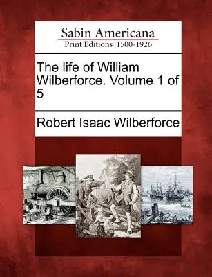 La vie de William Wilberforce. Volume 1 de 5 - The Life of William Wilberforce. Volume 1 of 5