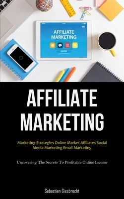 Marketing d'affiliation : Les stratégies de marketing des affiliés du marché en ligne Le marketing des médias sociaux Le marketing par courriel (Découvrir les secrets de la rentabilité) - Affiliate Marketing: Marketing Strategies Online Market Affiliates Social Media Marketing Email Marketing (Uncovering The Secrets To Profit