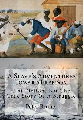 Les aventures d'un esclave vers la liberté : Pas une fiction, mais l'histoire vraie d'une lutte. - A Slave's Adventures Toward Freedom: Not Fiction, But The True Story Of A Struggle