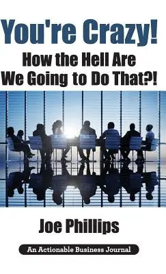 Vous êtes fous ! Comment allons-nous faire cela ? Ce que les dirigeants doivent faire pour réussir et obtenir l'engagement total de leur personnel. - You're Crazy! How the Hell Are We Going to Do That?!: What Leaders Need to Do to Be Successful and Get Their People Fully Engaged and Fully Committed