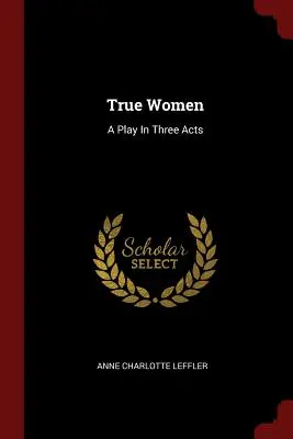 True Women : Une pièce en trois actes - True Women: A Play In Three Acts