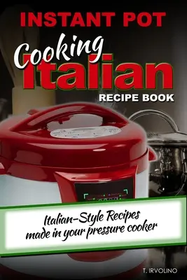 INSTANT POT Cooking Italian Recipe Book : Recettes à l'italienne préparées à l'autocuiseur - INSTANT POT Cooking Italian Recipe Book: Italian-style recipes made in your pressure cooker