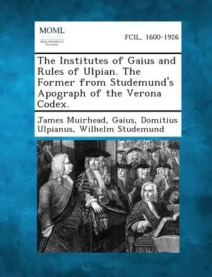 Les Instituts de Gaius et les Règles d'Ulpien, les premiers d'après l'apographie de Studemund du Codex de Vérone. - The Institutes of Gaius and Rules of Ulpian. the Former from Studemund's Apograph of the Verona Codex.