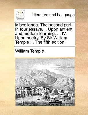 Miscellanées. deuxième partie. en quatre essais. I. Sur l'enseignement ancien et moderne. ... IV. Sur la poésie. par Sir William Temple ... la cinquième édition. - Miscellanea. the Second Part. in Four Essays. I. Upon Antient and Modern Learning. ... IV. Upon Poetry. by Sir William Temple ... the Fifth Edition.