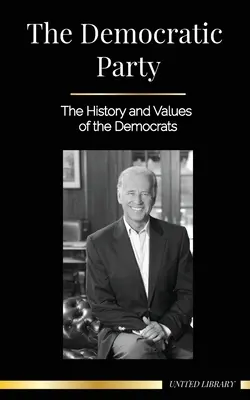 Le parti démocrate : L'histoire et les valeurs des démocrates (La politique aux États-Unis d'Amérique) - The Democratic Party: The History and Values of the Democrats (Politics in the United States of America)