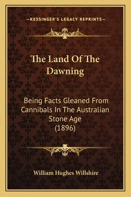 La terre de l'aube : Les faits glanés auprès des cannibales de l'âge de pierre australien (1896) - The Land Of The Dawning: Being Facts Gleaned From Cannibals In The Australian Stone Age (1896)