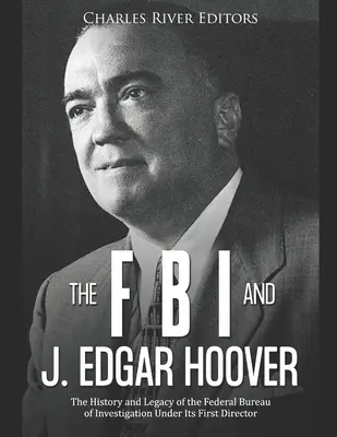 Le FBI et J. Edgar Hoover : L'histoire et l'héritage du Federal Bureau of Investigation sous la direction de son premier directeur - The FBI and J. Edgar Hoover: The History and Legacy of the Federal Bureau of Investigation Under Its First Director