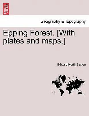La forêt d'Epping. [Avec des planches et des cartes]. - Epping Forest. [With Plates and Maps.]