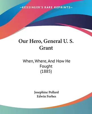 Notre héros, le général U. S. Grant : Quand, où et comment il a combattu (1885) - Our Hero, General U. S. Grant: When, Where, And How He Fought (1885)