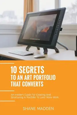 10 secrets pour un portefeuille d'art qui convertit : Un guide d'initiés pour structurer votre portefeuille afin de décrocher plus de travail. - 10 Secrets to an Art Portfolio that Converts: An Insiders Guide to Structuring Your Portfolio to Land More Work.